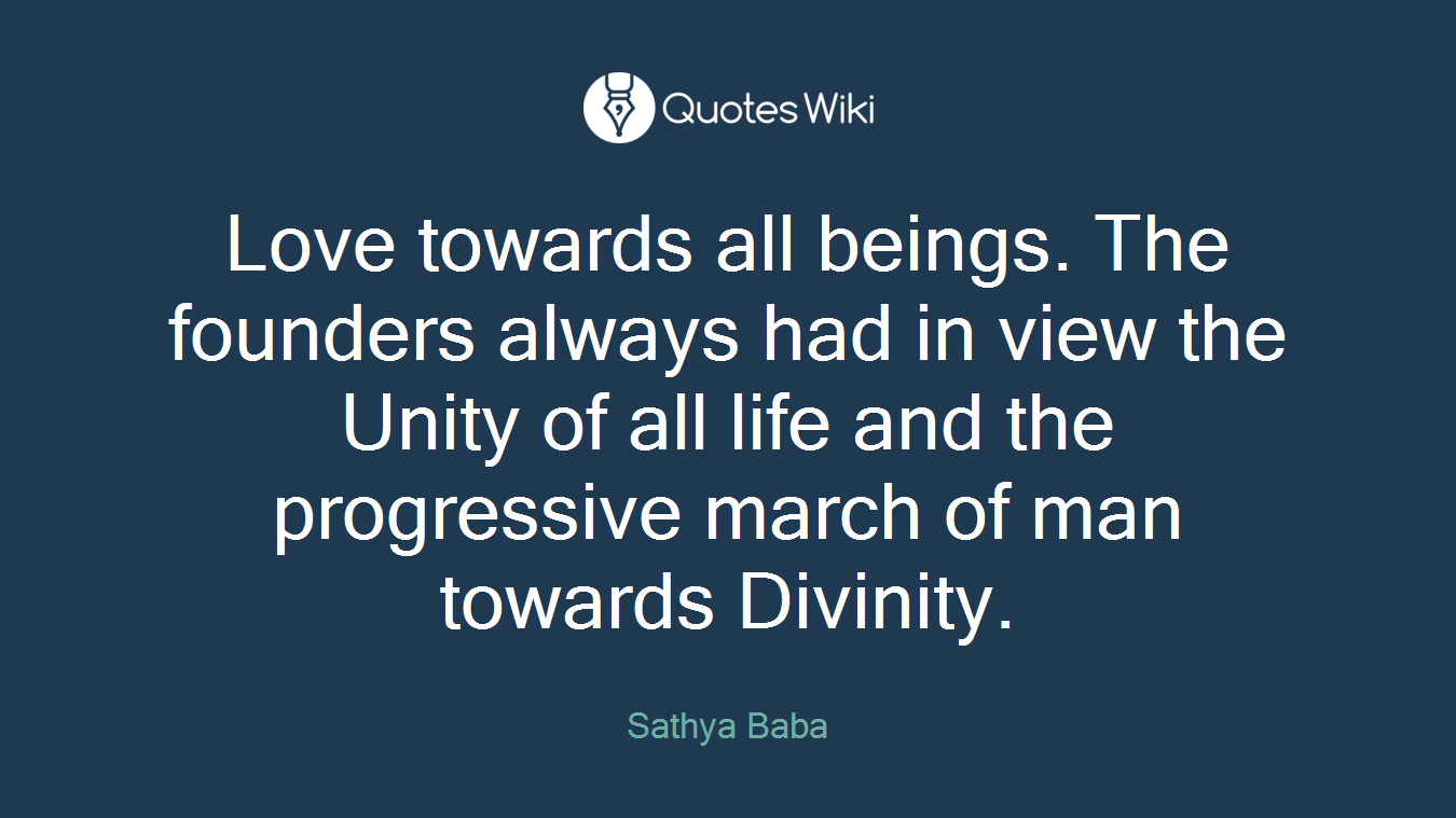 Love towards all beings. The founders always had in view the Unity of all life and the progressive march of man towards Divinity.