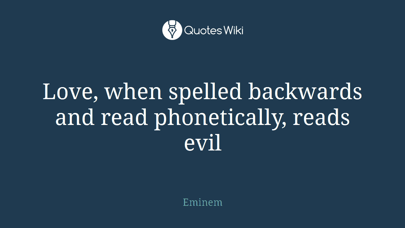 Love, when spelled backwards and read phonetically, reads evil