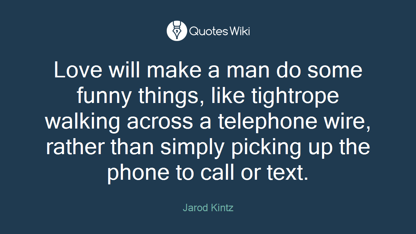 Love will make a man do some funny things, like tightrope walking across a telephone wire, rather than simply picking up the phone to call or text.