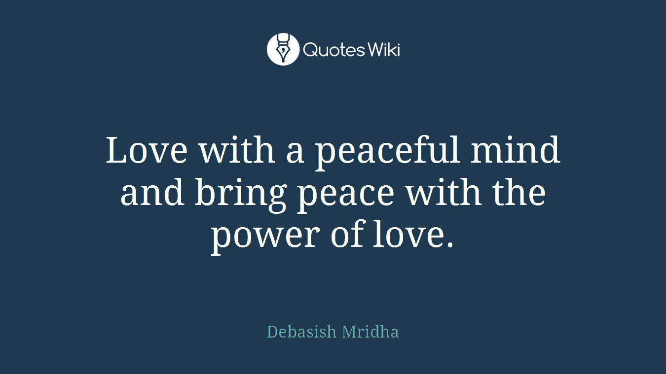 Love with a peaceful mind and bring peace with the power of love.
