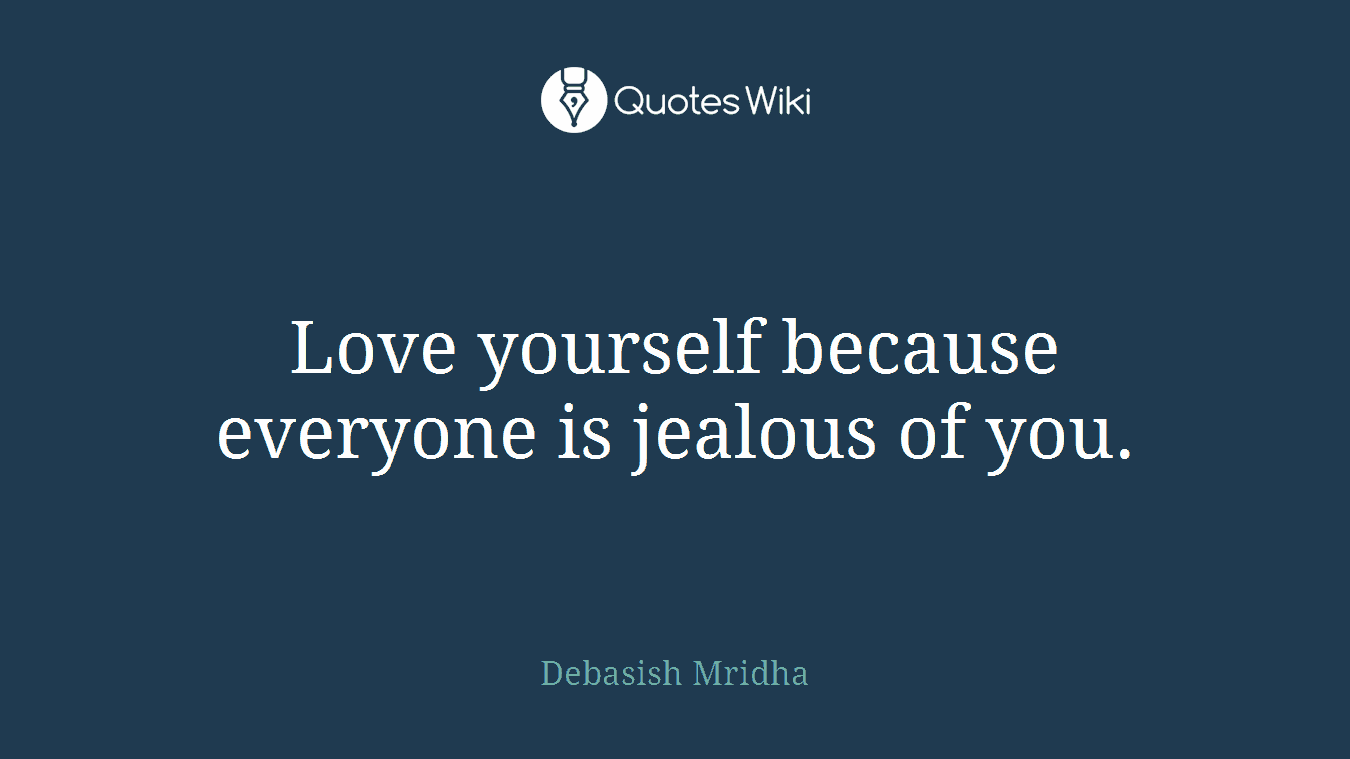 Love yourself because everyone is jealous of you.