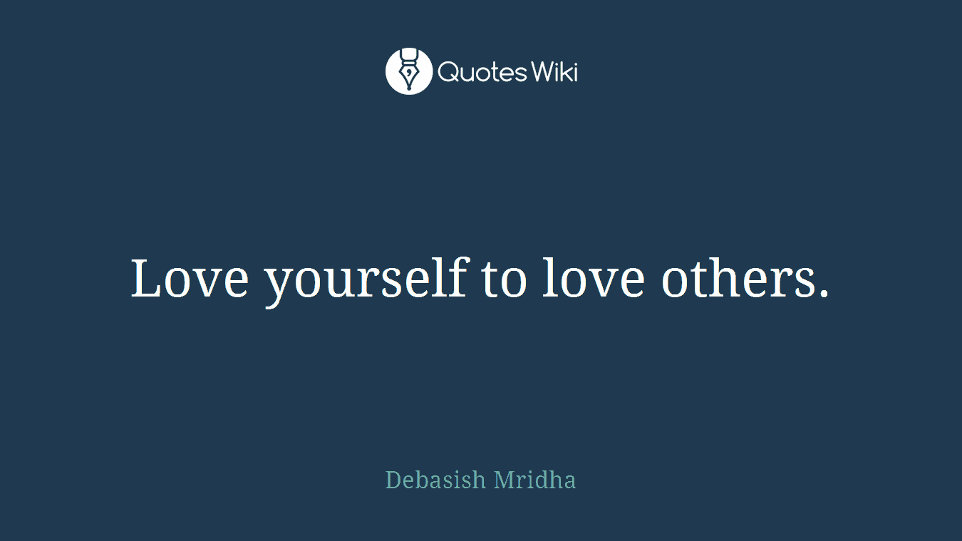 Love yourself to love others.