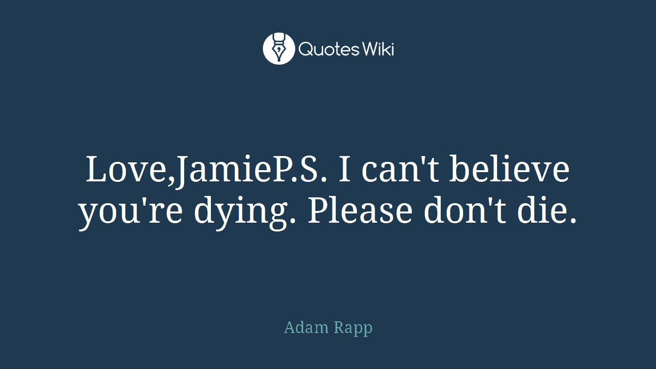 Love,JamieP.S. I can't believe you're dying. Please don't die.