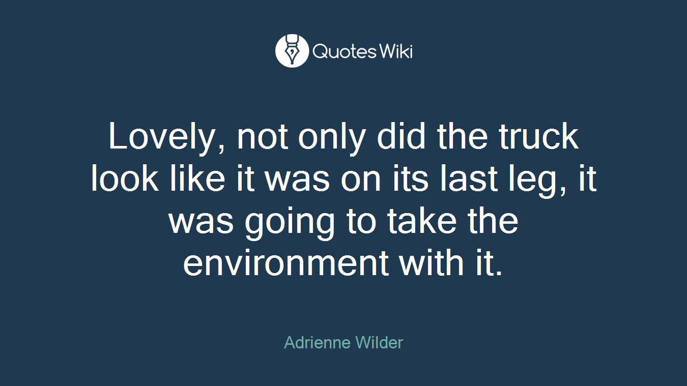 Lovely, not only did the truck look like it was on its last leg, it was going to take the environment with it.