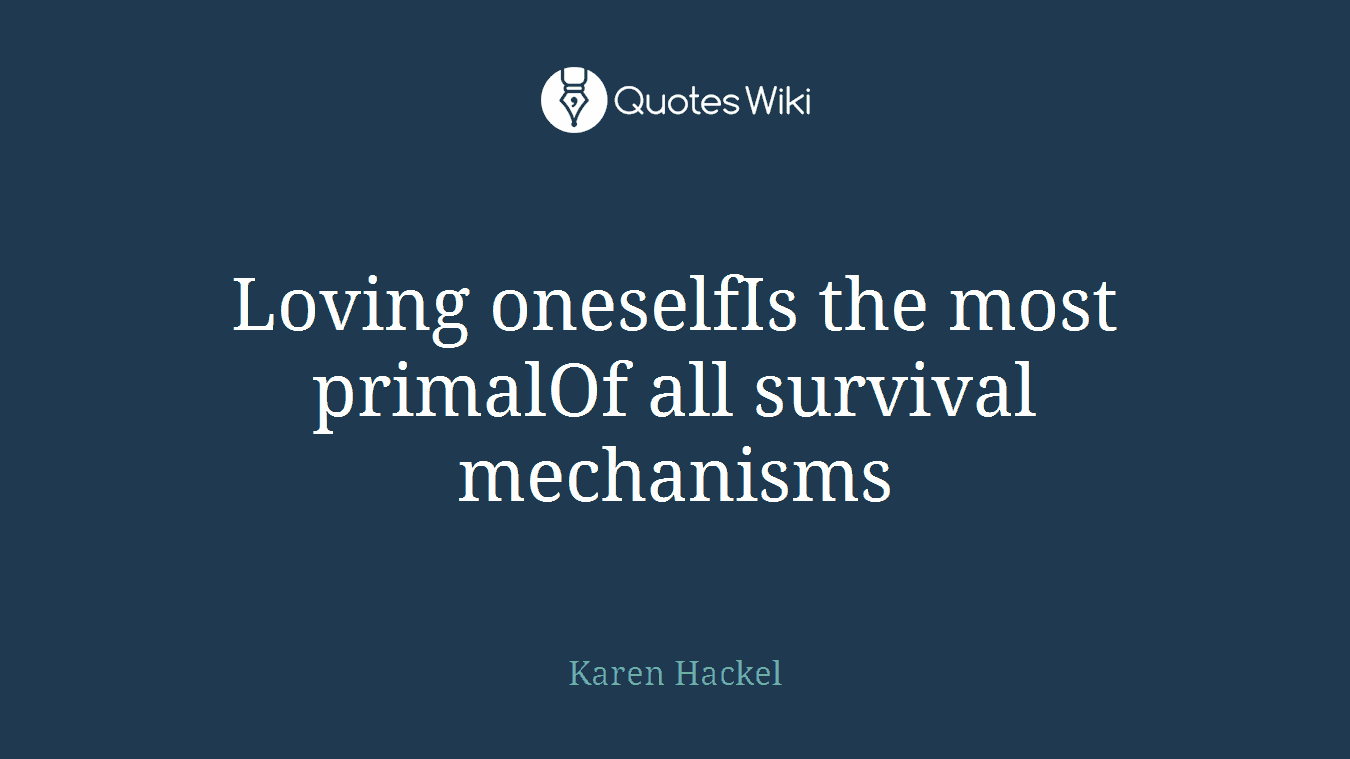 Loving oneselfIs the most primalOf all survival mechanisms