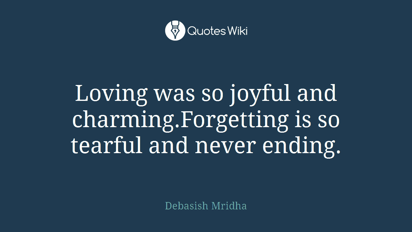 Loving was so joyful and charming.Forgetting is so tearful and never ending.
