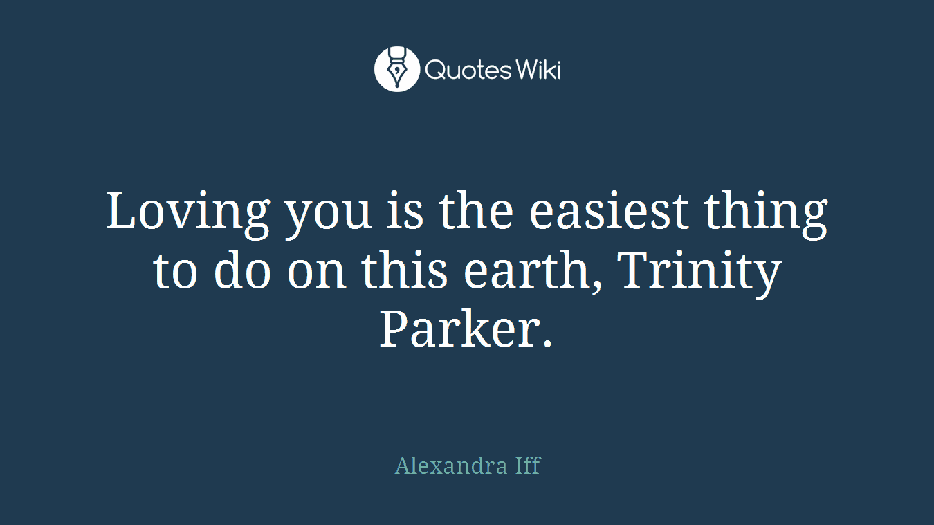 Loving you is the easiest thing to do on this earth, Trinity Parker.
