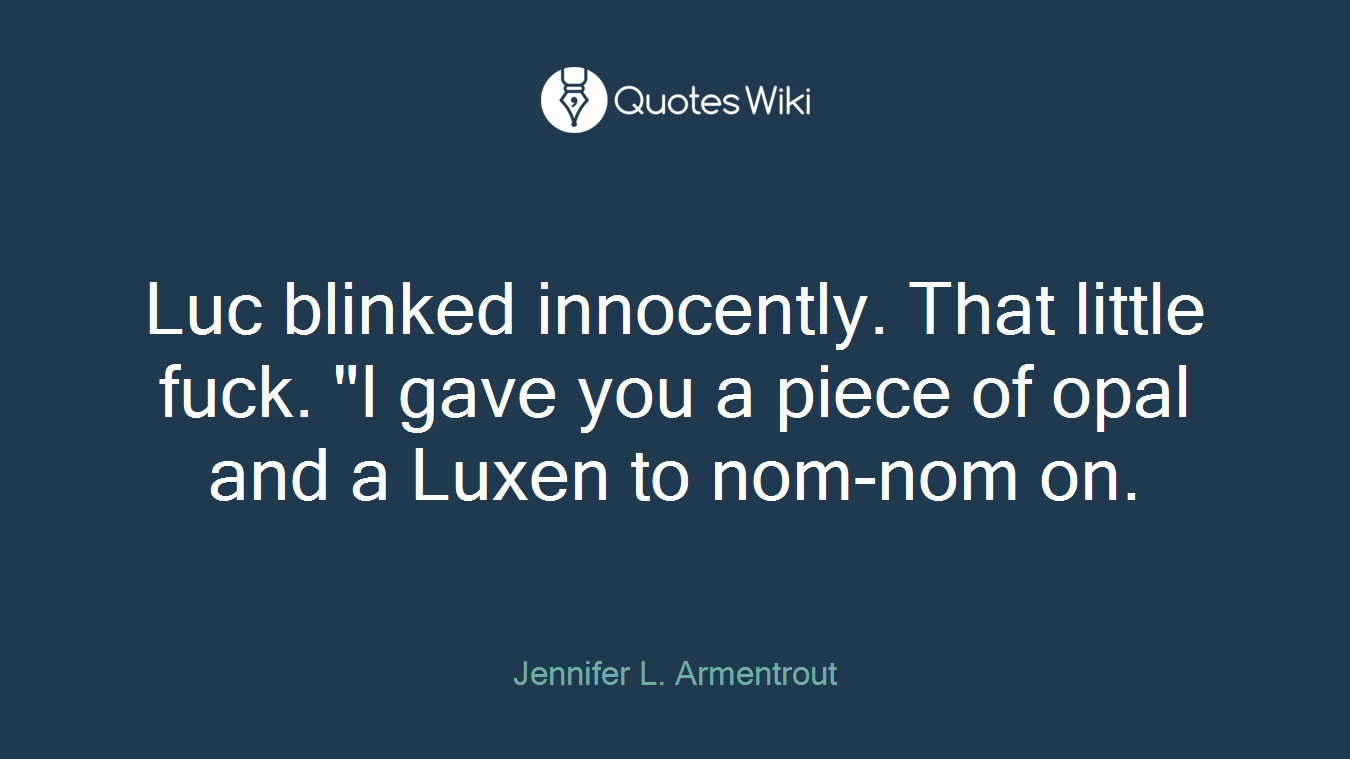Luc blinked innocently. That little fuck. "I gave you a piece of opal and a Luxen to nom-nom on.