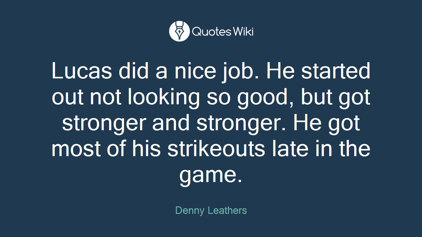 Lucas did a nice job. He started out not looking so good, but got stronger and stronger. He got most of his strikeouts late in the game.