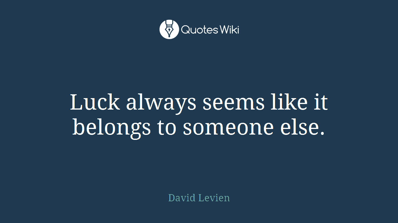 Luck always seems like it belongs to someone else.