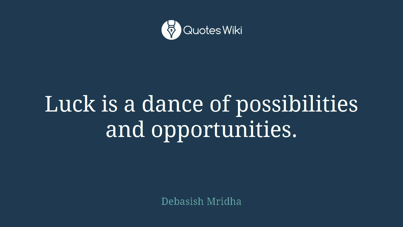 Luck is a dance of possibilities and opportunities.
