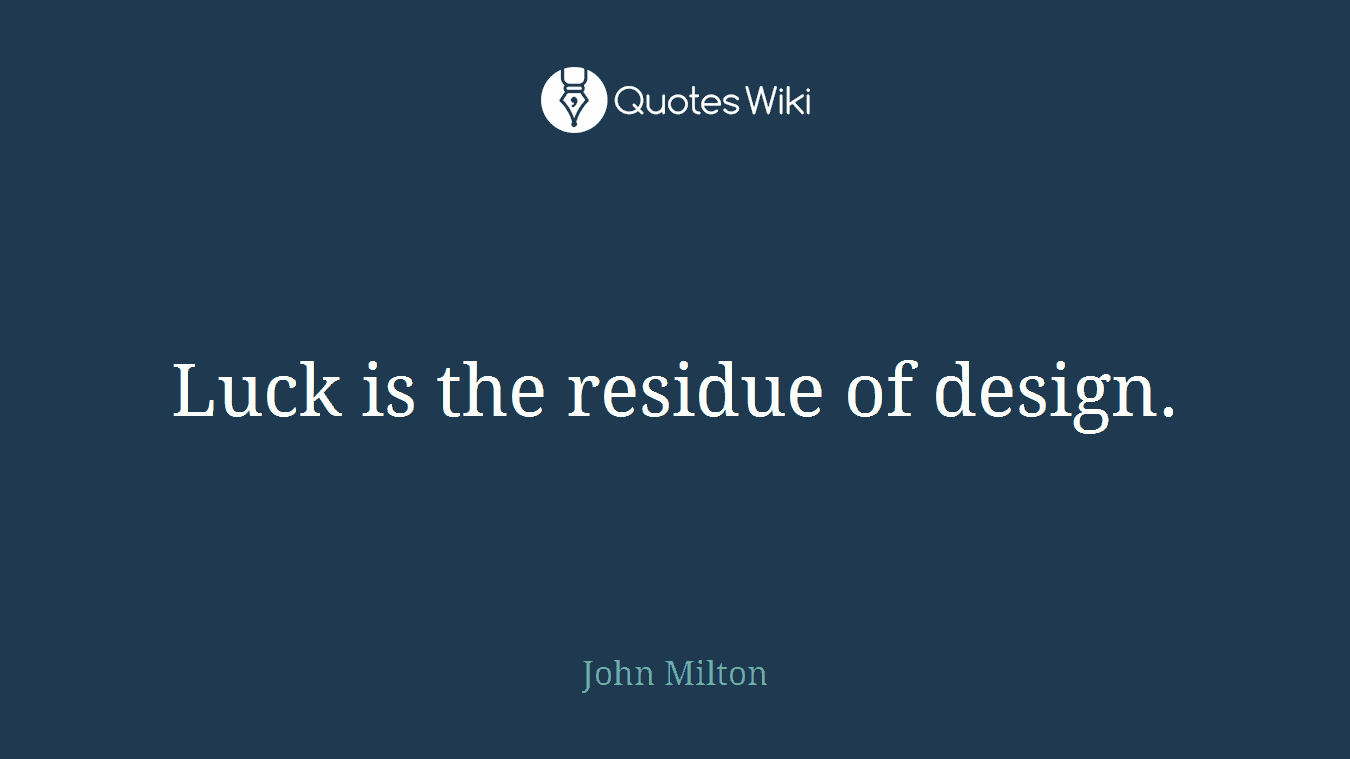 Luck is the residue of design.