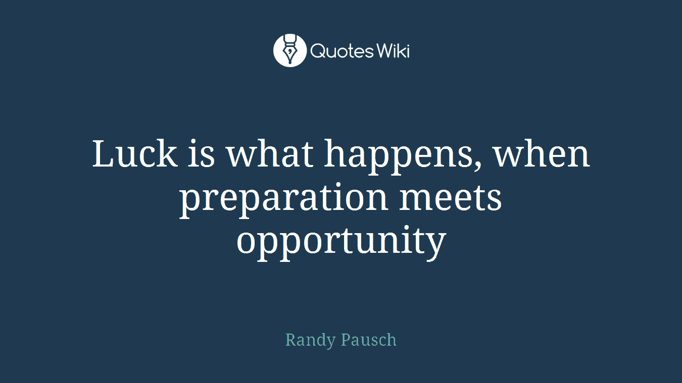 Luck is what happens, when preparation meets opportunity