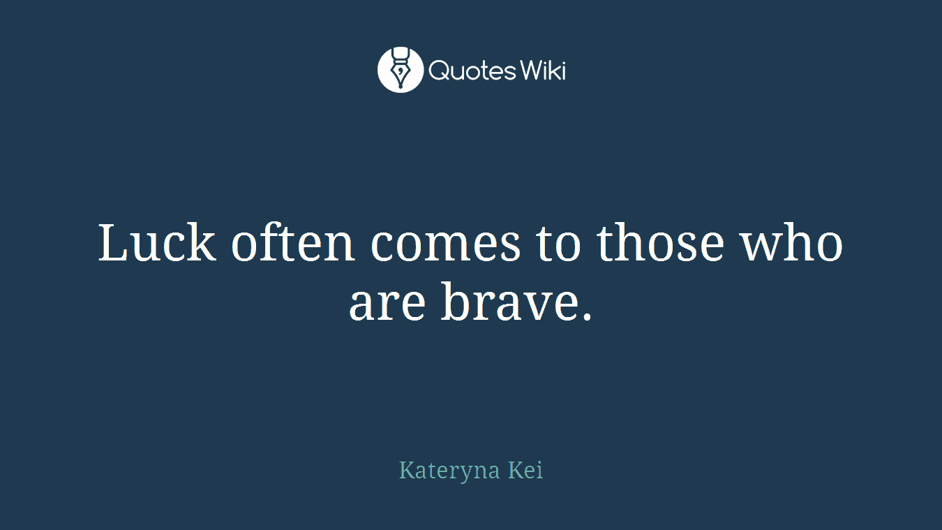 Luck often comes to those who are brave.