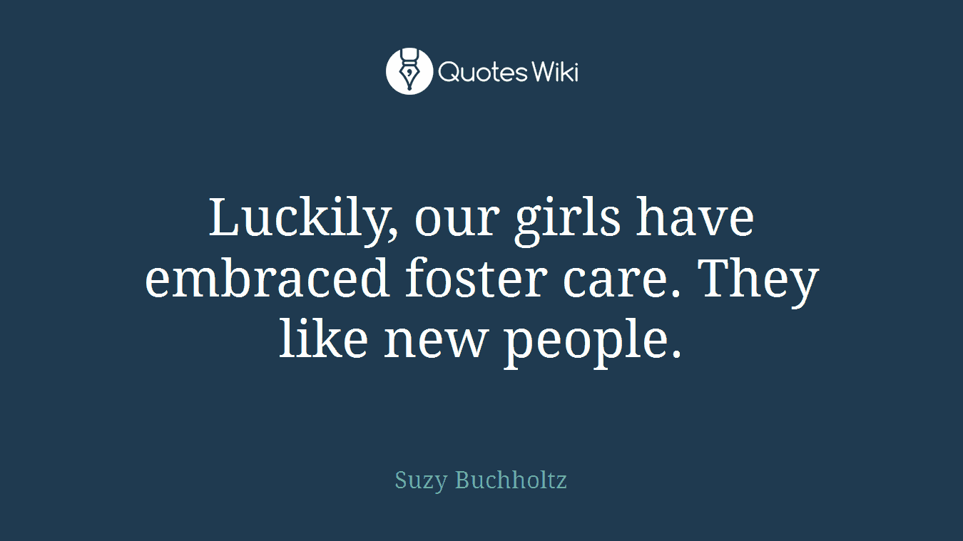 Luckily, our girls have embraced foster care. They like new people.