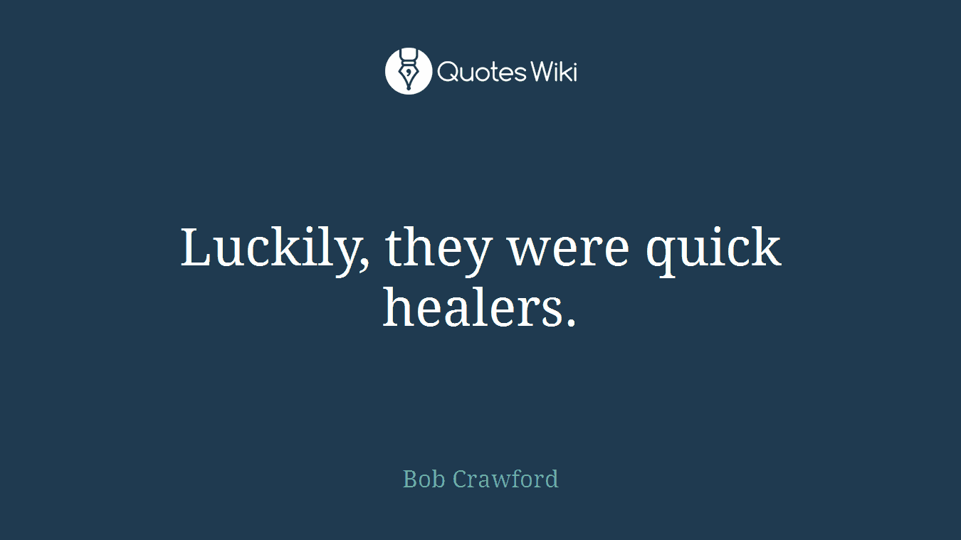 Luckily, they were quick healers.