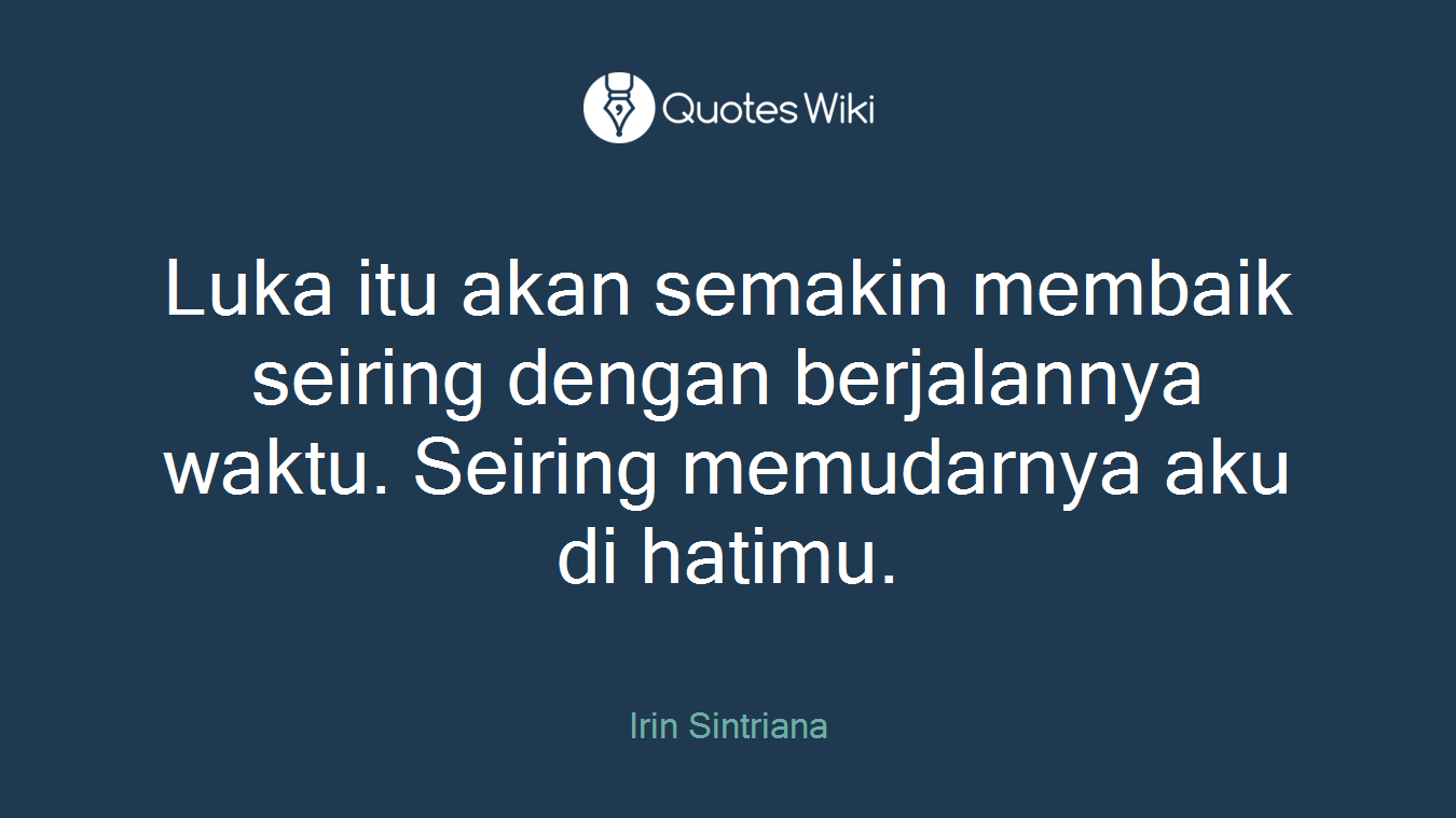 Luka itu akan semakin membaik seiring dengan berjalannya waktu. Seiring memudarnya aku di hatimu.