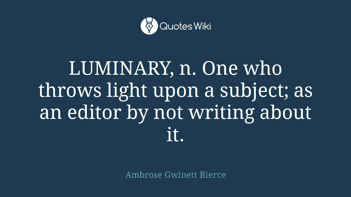 LUMINARY, n. One who throws light upon a subject; as an editor by not writing about it.