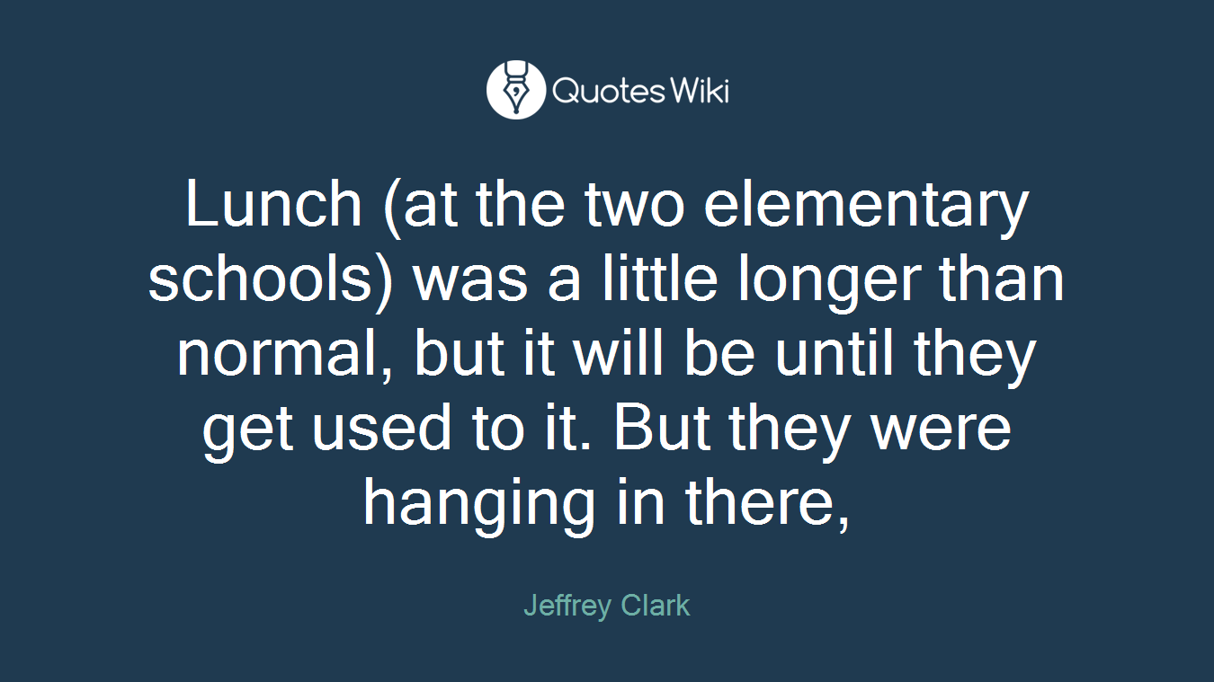 Lunch (at the two elementary schools) was a little longer than normal, but it will be until they get used to it. But they were hanging in there,
