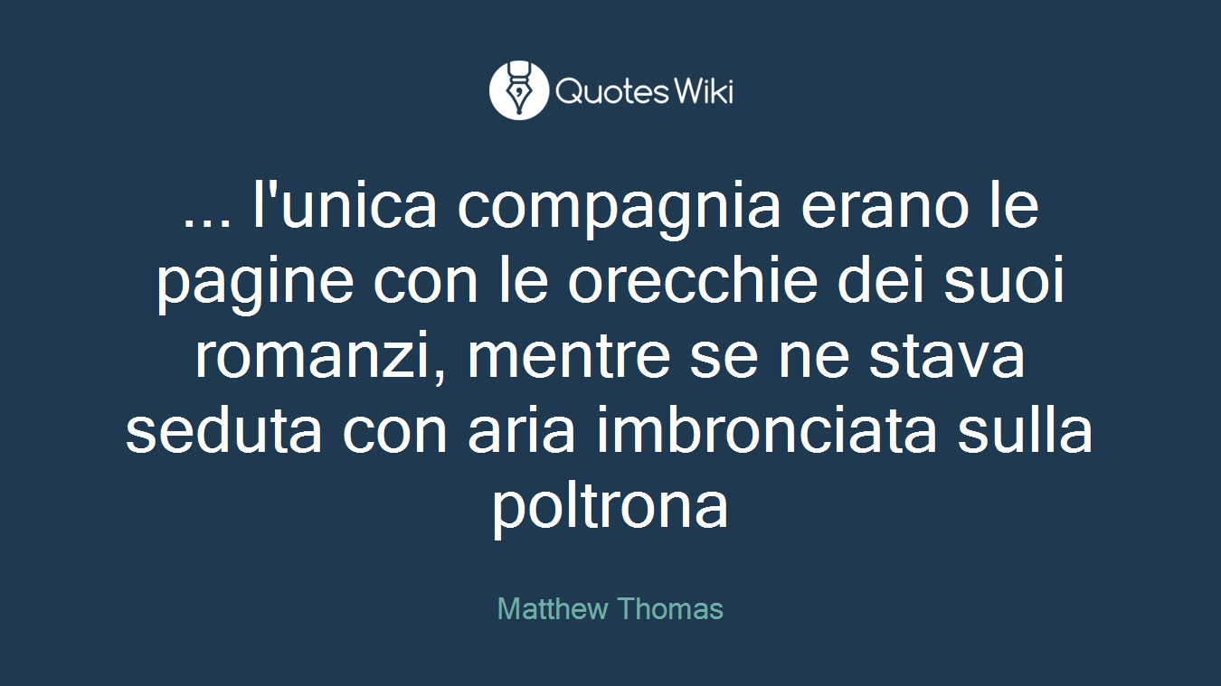 ... l'unica compagnia erano le pagine con le orecchie dei suoi romanzi, mentre se ne stava seduta con aria imbronciata sulla poltrona