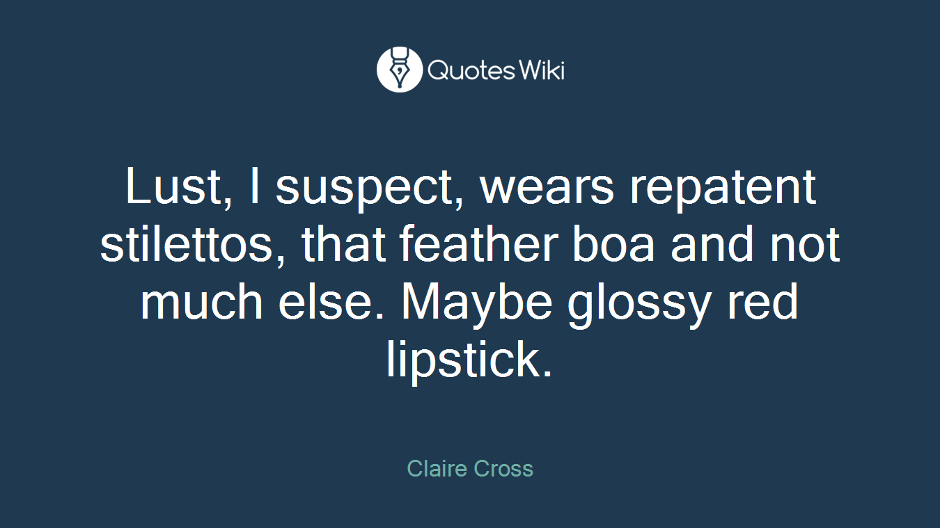 Lust, I suspect, wears repatent stilettos, that feather boa and not much else. Maybe glossy red lipstick.