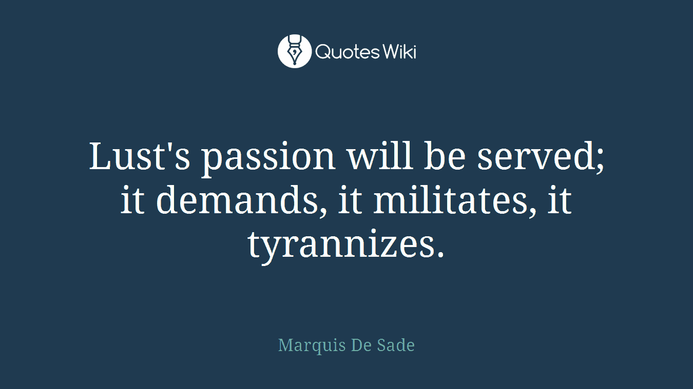 Lust's passion will be served; it demands, it militates, it tyrannizes.