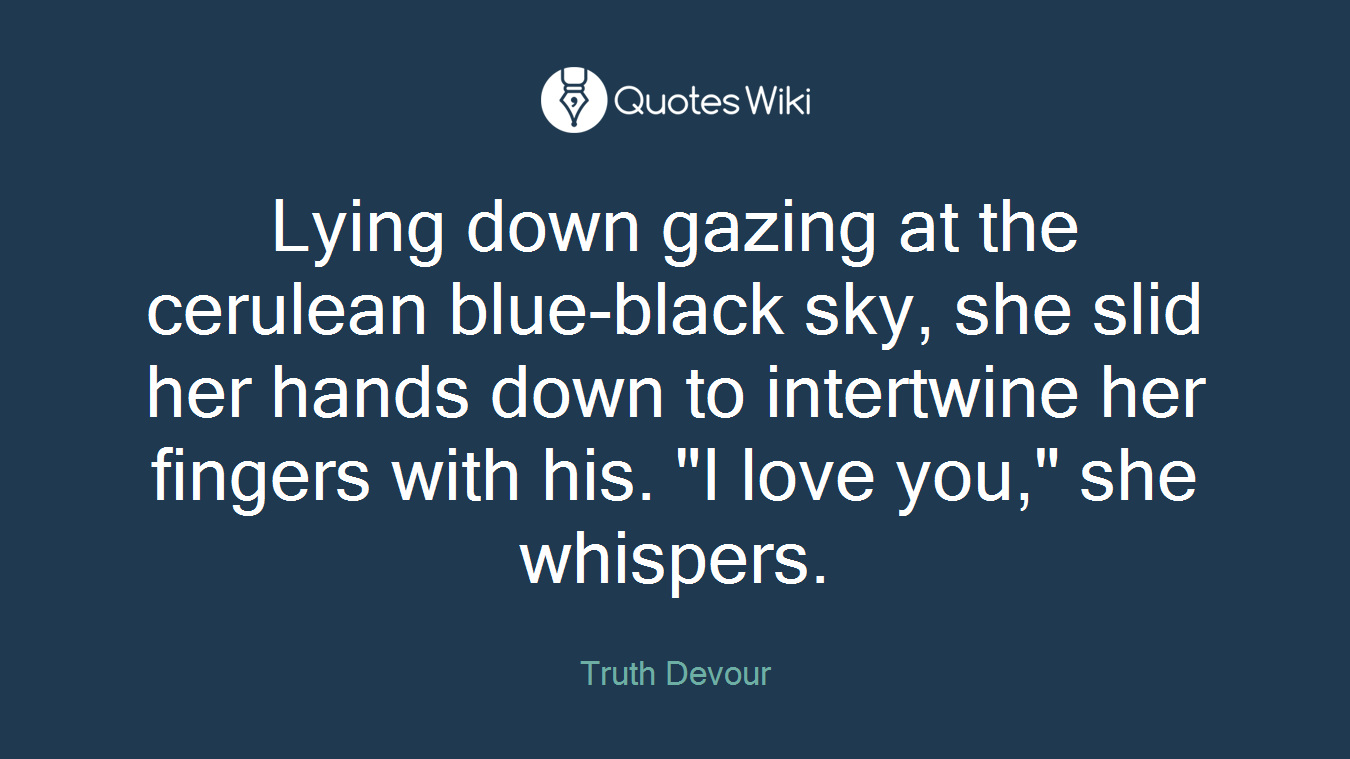 Lying down gazing at the cerulean blue-black sky, she slid her hands down to intertwine her fingers with his. "I love you," she whispers.