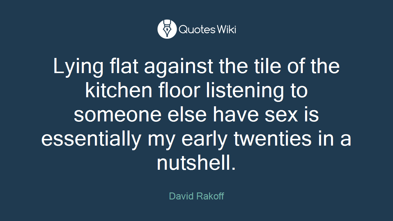 Lying flat against the tile of the kitchen floor listening to someone else have sex is essentially my early twenties in a nutshell.