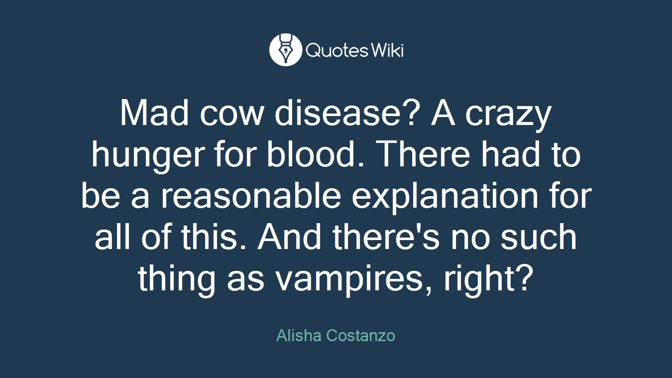 Mad cow disease? A crazy hunger for blood. There had to be a reasonable explanation for all of this. And there's no such thing as vampires, right?