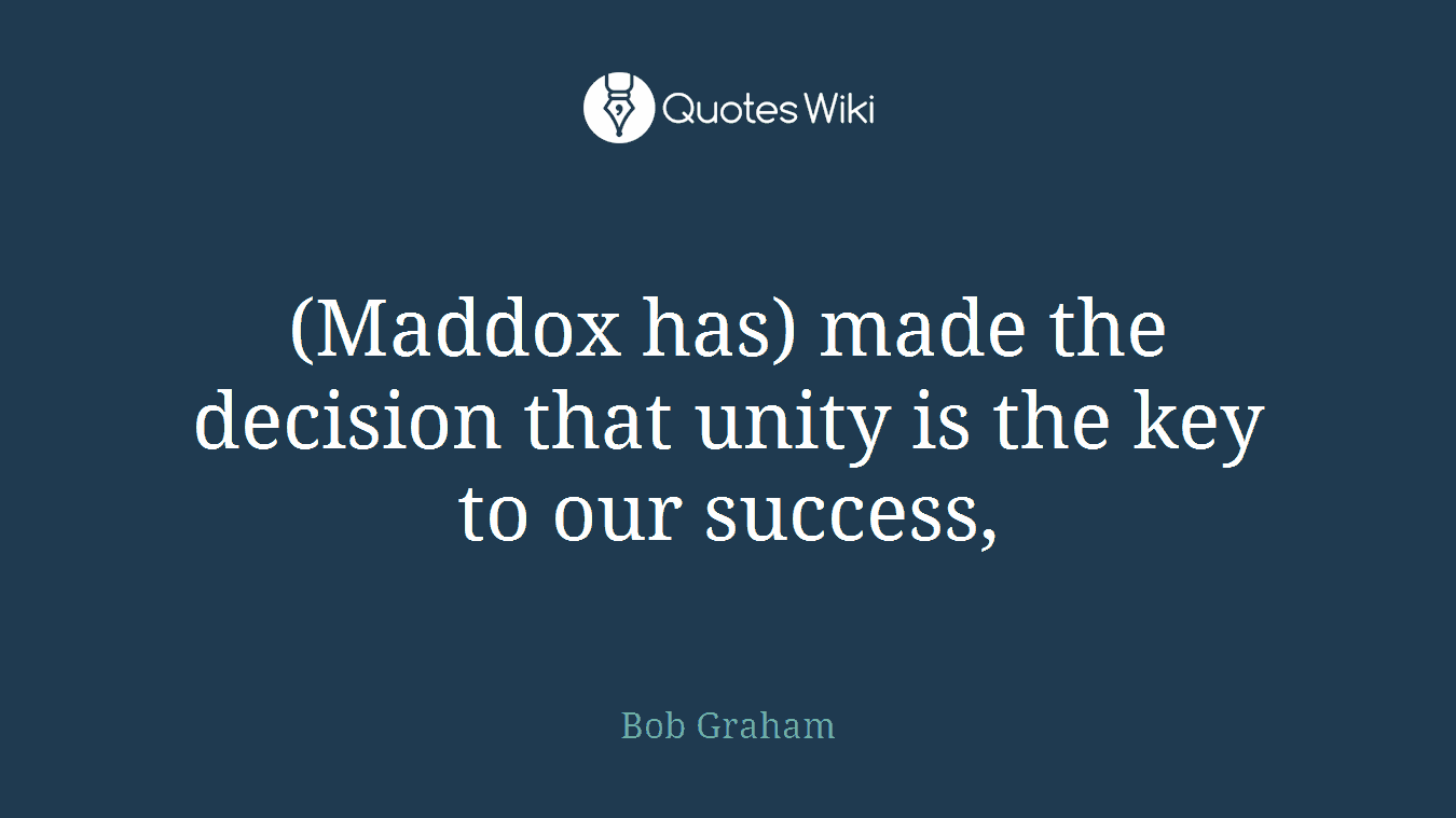 (Maddox has) made the decision that unity is the key to our success,