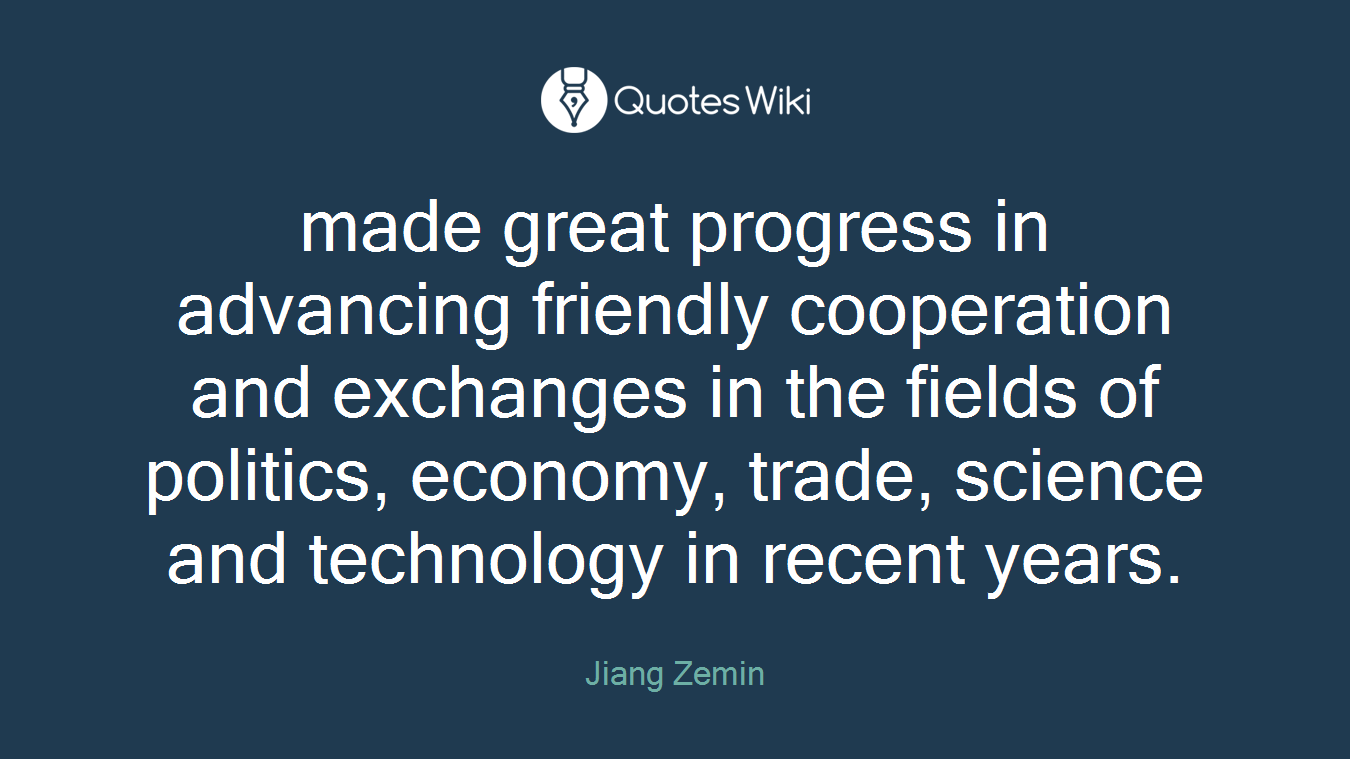 made great progress in advancing friendly cooperation and exchanges in the fields of politics, economy, trade, science and technology in recent years.
