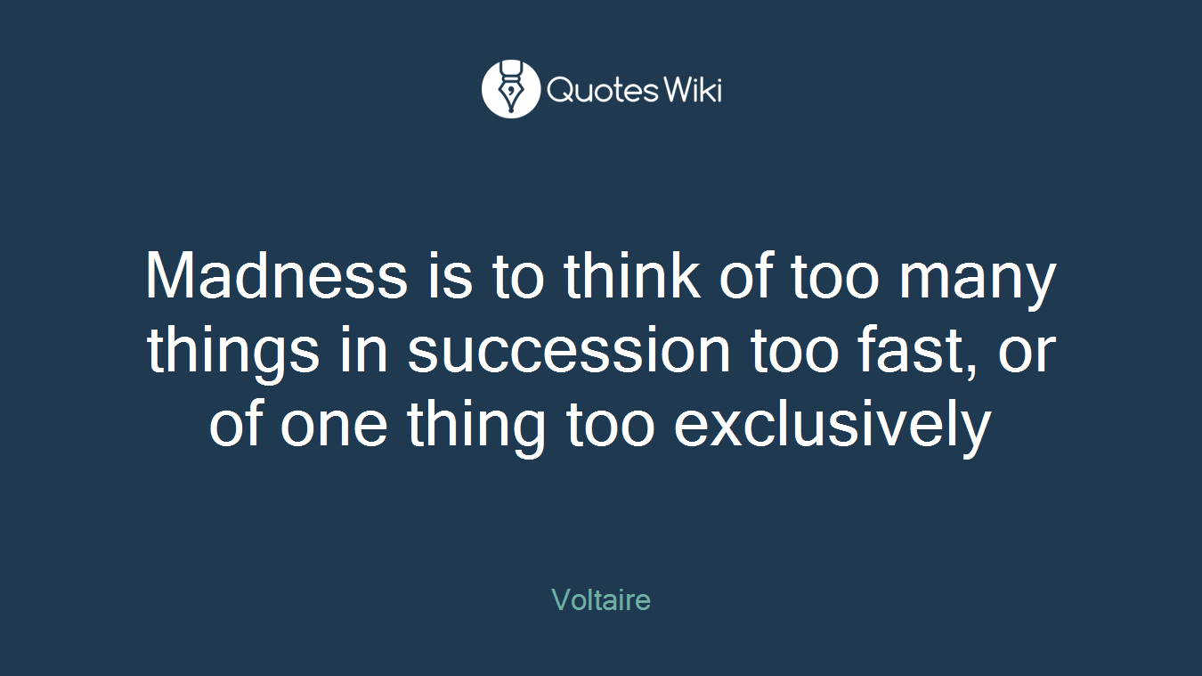 Madness is to think of too many things in succession too fast, or of one thing too exclusively