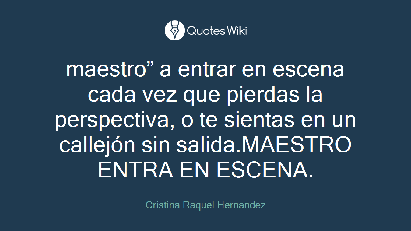 maestro” a entrar en escena cada vez que pierdas la perspectiva, o te sientas en un callejón sin salida.MAESTRO ENTRA EN ESCENA.
