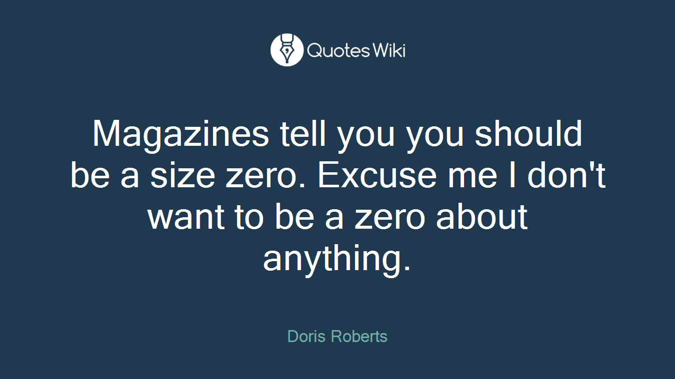 Magazines tell you you should be a size zero. Excuse me I don't want to be a zero about anything.