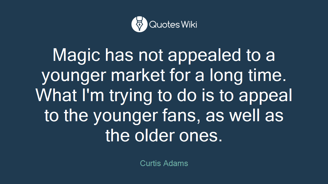 Magic has not appealed to a younger market for a long time. What I'm trying to do is to appeal to the younger fans, as well as the older ones.