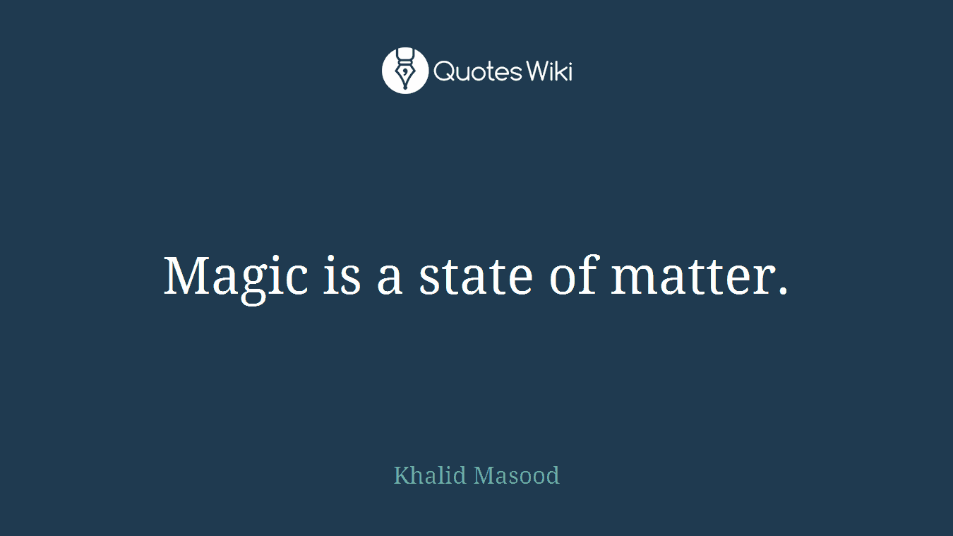 Magic is a state of matter.