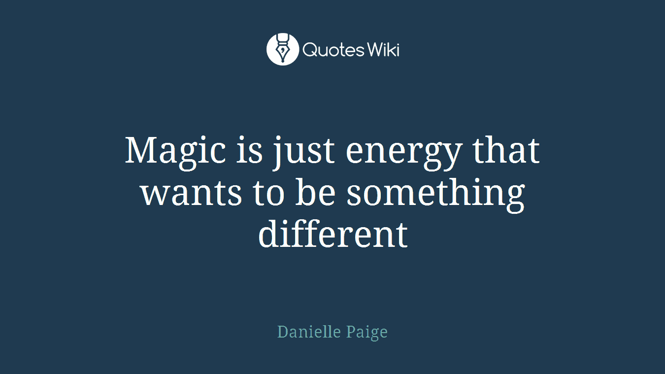 Magic is just energy that wants to be something different