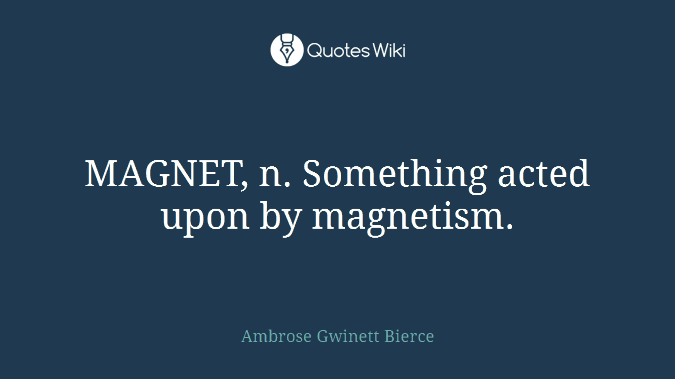 MAGNET, n. Something acted upon by magnetism.