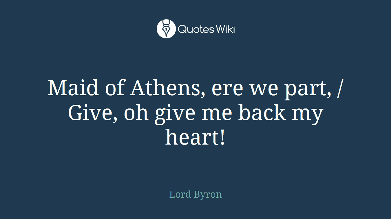 Maid of Athens, ere we part, / Give, oh give me back my heart!