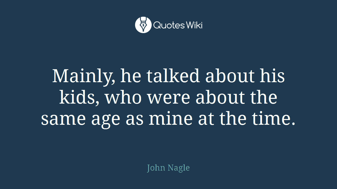 Mainly, he talked about his kids, who were about the same age as mine at the time.