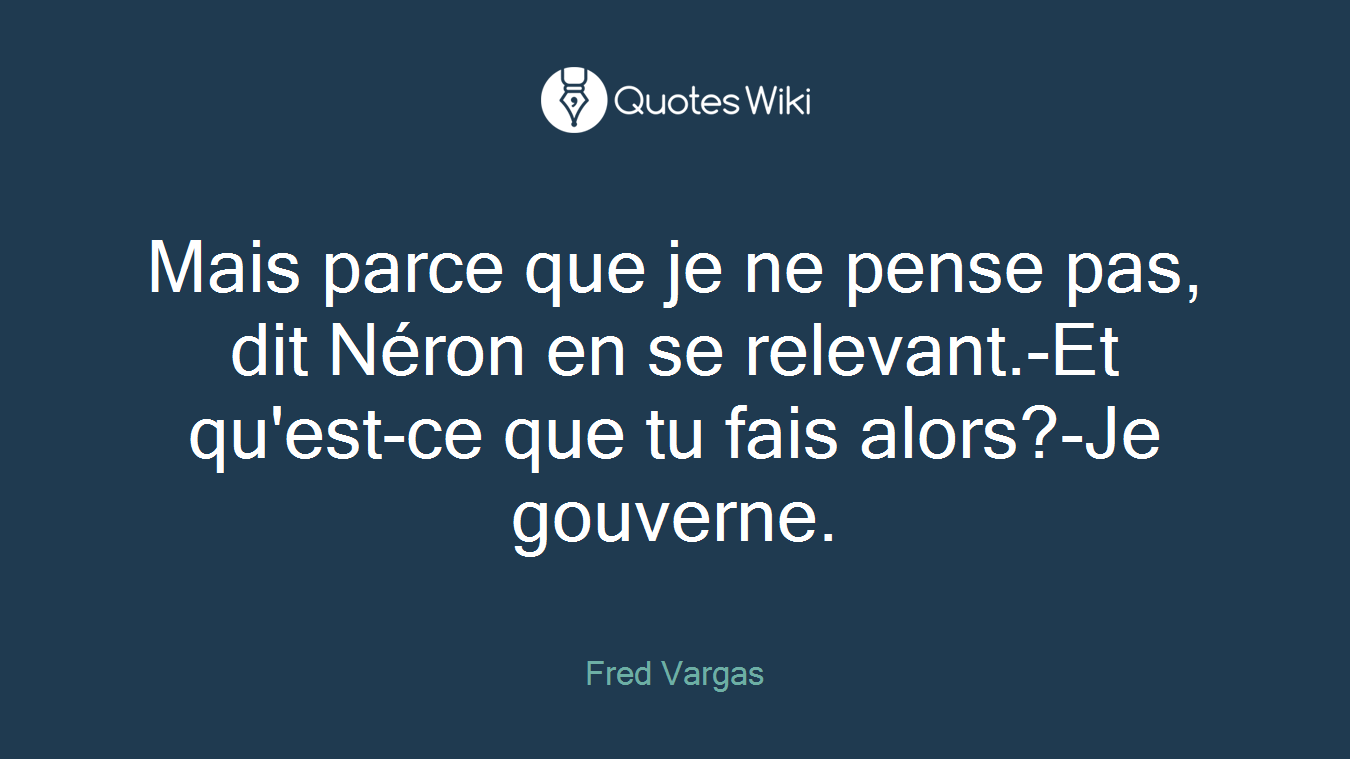 Mais parce que je ne pense pas, dit Néron en se relevant.-Et qu'est-ce que tu fais alors?-Je gouverne.