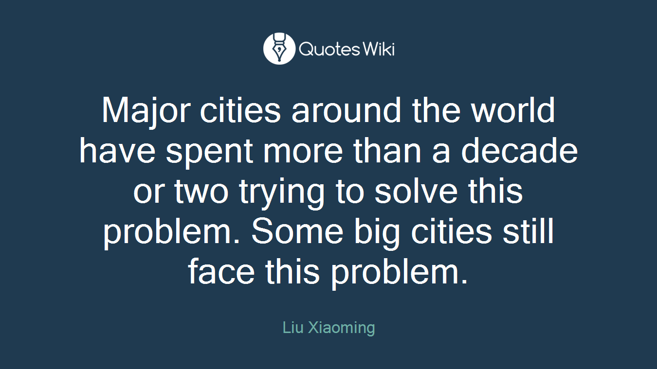 Major cities around the world have spent more than a decade or two trying to solve this problem. Some big cities still face this problem.