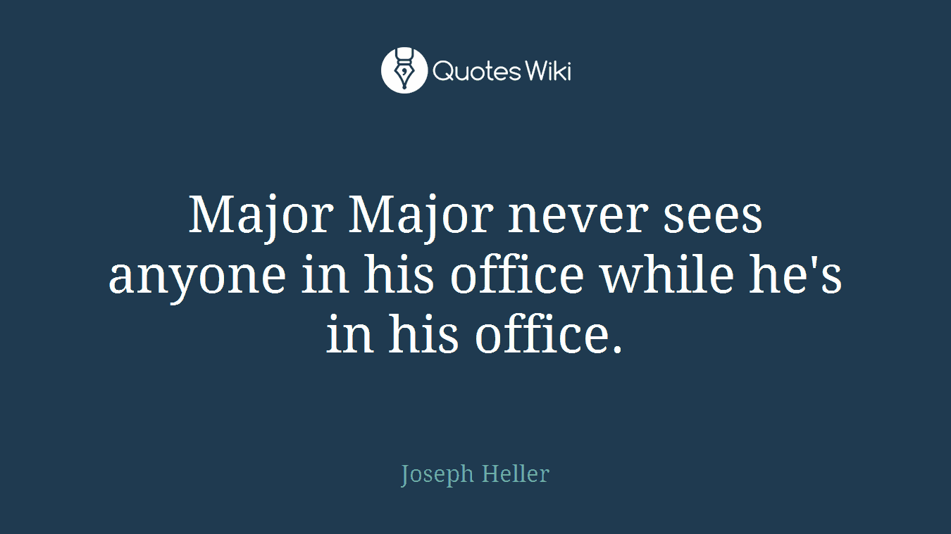 Major Major never sees anyone in his office while he's in his office.