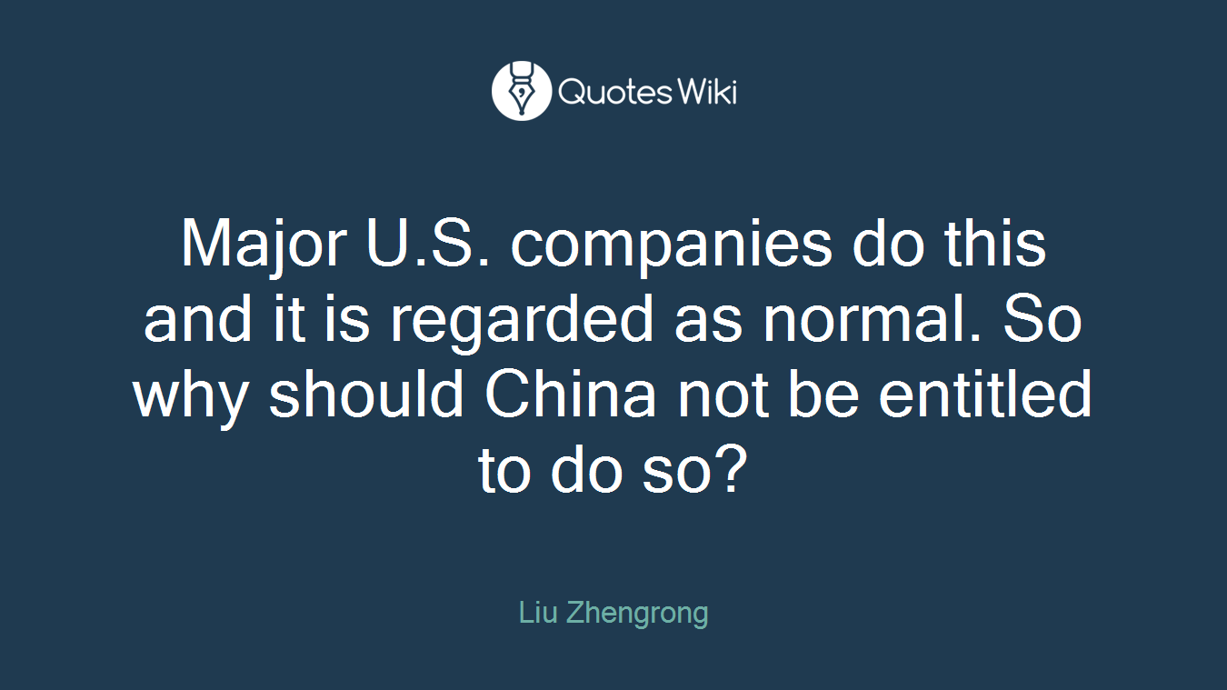 Major U.S. companies do this and it is regarded as normal. So why should China not be entitled to do so?