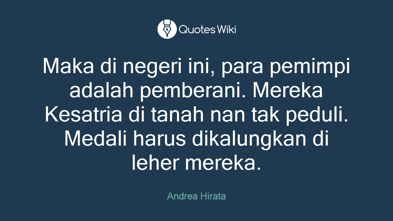 Maka di negeri ini, para pemimpi adalah pemberani. Mereka Kesatria di tanah nan tak peduli. Medali harus dikalungkan di leher mereka.
