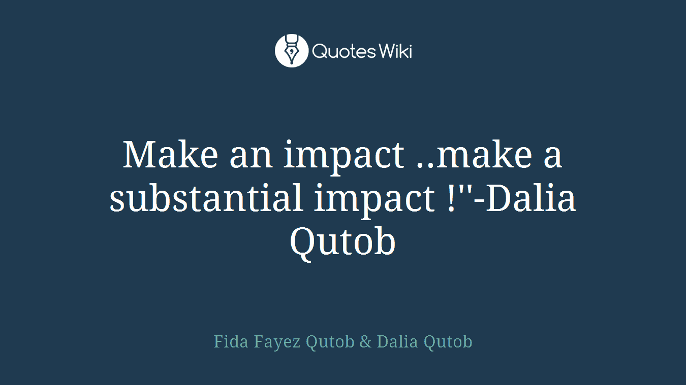 Make an impact ..make a substantial impact !''-Dalia Qutob