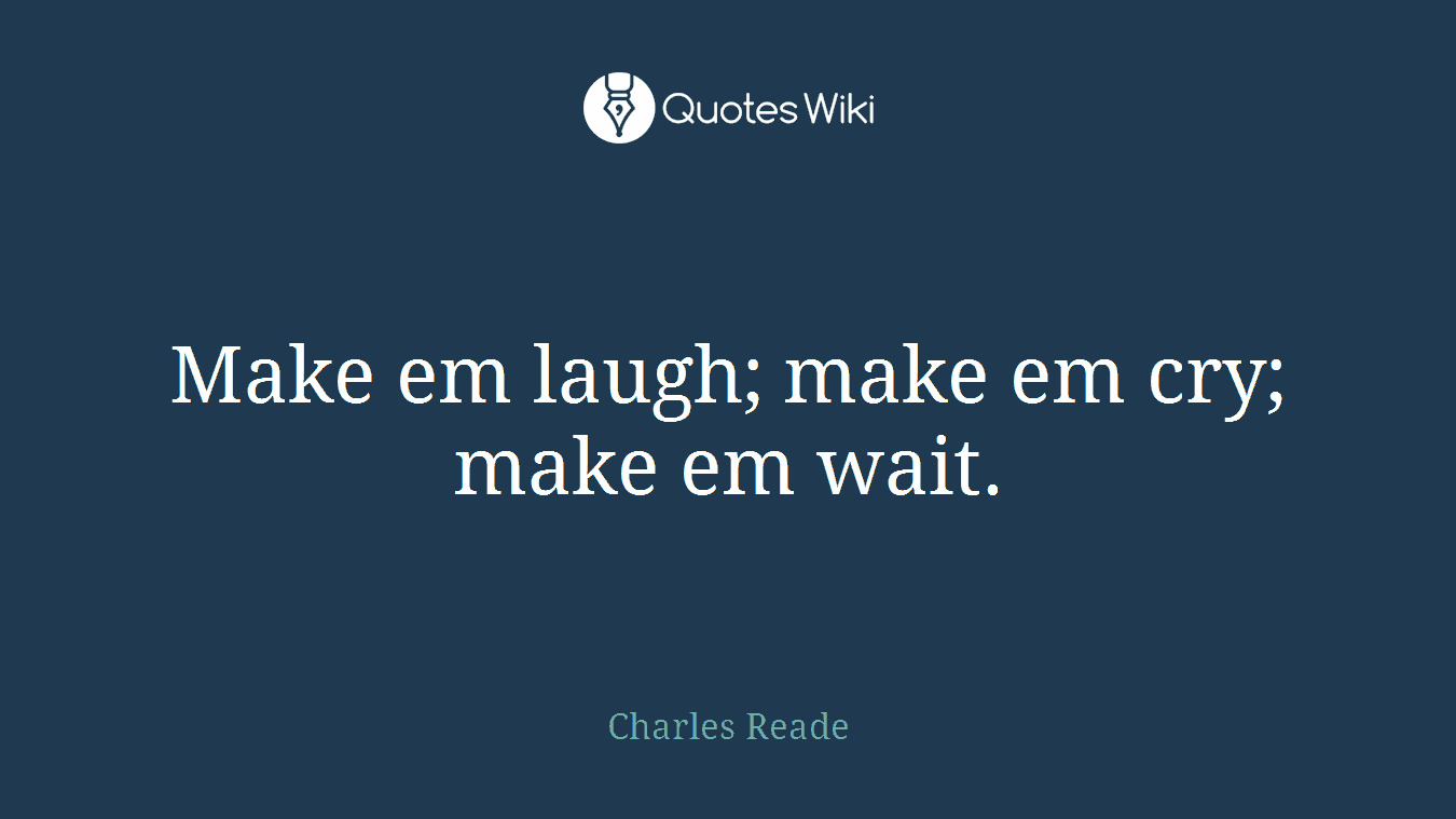 Make em laugh; make em cry; make em wait.