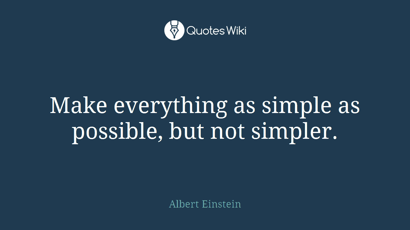 Make everything as simple as possible, but not simpler.