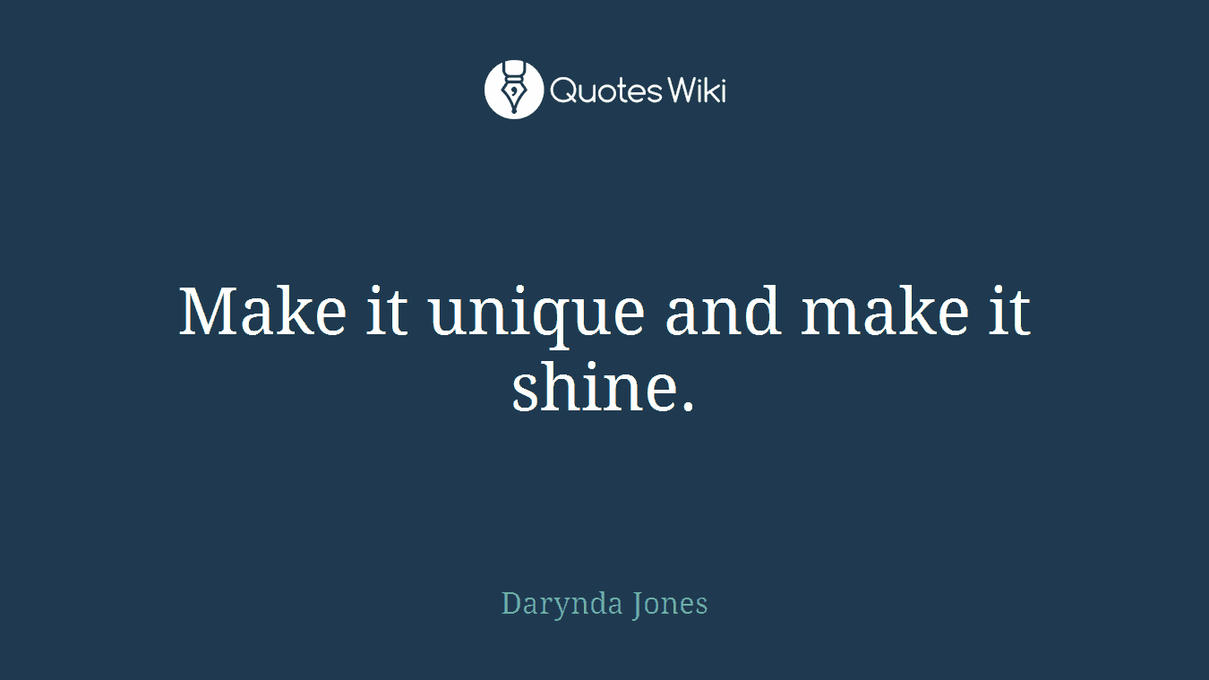 Make it unique and make it shine.