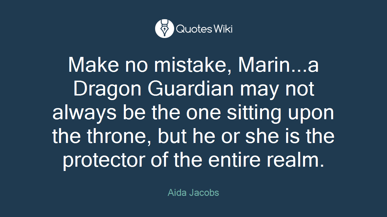 Make no mistake, Marin...a Dragon Guardian may not always be the one sitting upon the throne, but he or she is the protector of the entire realm.